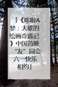 《哆啦A梦：大雄的绘画奇遇记》中国首映“友”园会 六一快乐相约