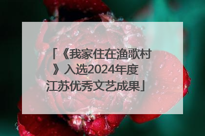《我家住在渔歌村》入选2024年度江苏优秀文艺成果