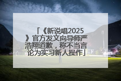 《新说唱2025》官方发文向导师严浩翔道歉，称不当言论为实习新人操作