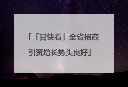 「甘快看」全省招商引资增长势头良好