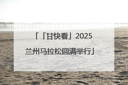 「甘快看」2025兰州马拉松圆满举行