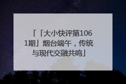 「大小快评第1061期」烟台端午，传统与现代交融共鸣