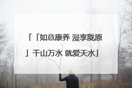 「如意康养 漫享陇原」千山万水 就爱天水