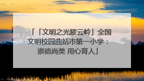 「文明之光耀云岭」全国文明校园曲靖市第一小学：崇德尚美 用心育人