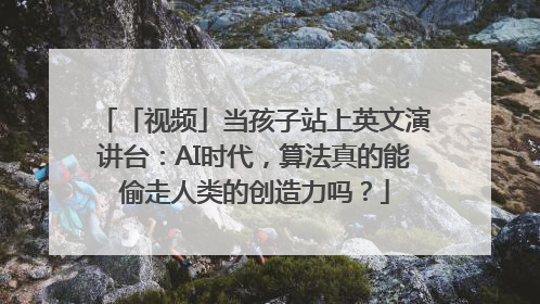 「视频」当孩子站上英文演讲台：AI时代，算法真的能偷走人类的创造力吗？