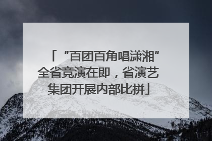 “百团百角唱潇湘”全省竞演在即，省演艺集团开展内部比拼