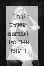 “百年”宾馆焕新 蓉园推出市中心“园林婚礼”