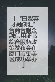 “白鹭英才融创汇”台商台胞金融信用证书综合服务政策发布会在厦门市集美区成功举办