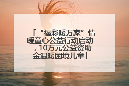 “福彩暖万家”情暖童心公益行动启动，10万元公益资助金温暖困境儿童