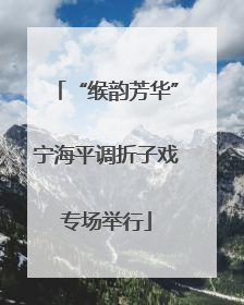 “缑韵芳华”宁海平调折子戏专场举行