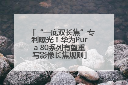 “一底双长焦”专利曝光！华为Pura 80系列有望重写影像长焦规则