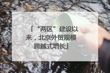 “两区”建设以来，北京外贸规模跨越式增长