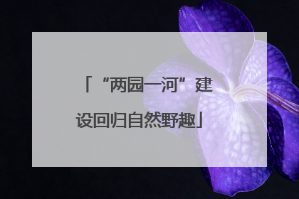 “两园一河”建设回归自然野趣