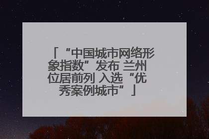 “中国城市网络形象指数”发布 兰州位居前列 入选“优秀案例城市”