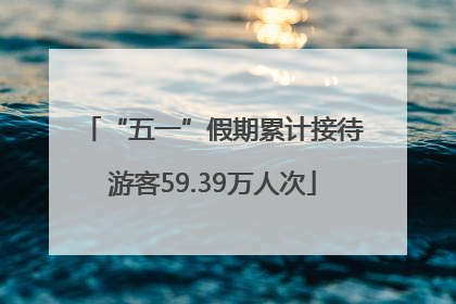 “五一”假期累计接待游客59.39万人次