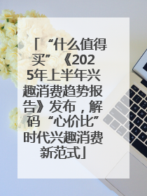 “什么值得买”《2025年上半年兴趣消费趋势报告》发布，解码“心价比”时代兴趣消费新范式