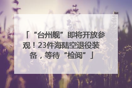 “台州舰”即将开放参观！23件海陆空退役装备，等待“检阅”