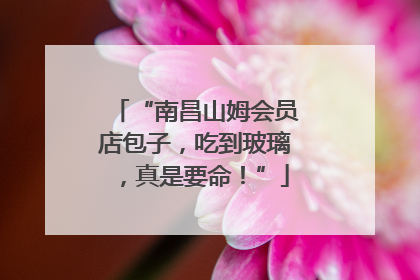 “南昌山姆会员店包子，吃到玻璃，真是要命！”