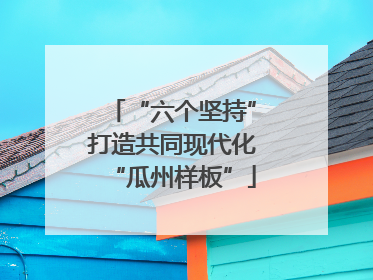 “六个坚持”打造共同现代化“瓜州样板”