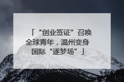 “创业签证”召唤全球青年，温州变身国际“逐梦场”