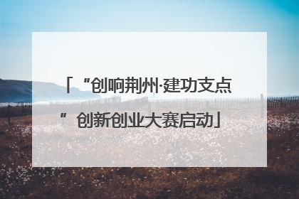 “创响荆州·建功支点”创新创业大赛启动