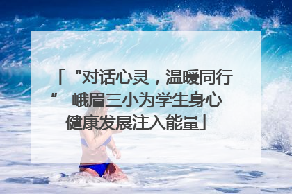 “对话心灵，温暖同行” 峨眉三小为学生身心健康发展注入能量