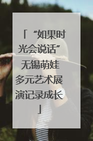 “如果时光会说话” 无锡萌娃多元艺术展演记录成长