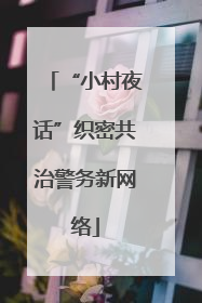 “小村夜话”织密共治警务新网络