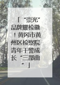 “崇光”品牌耀检徽！黄冈市黄州区检察院青年干警成长“三部曲”