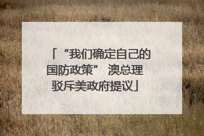 “我们确定自己的国防政策” 澳总理驳斥美政府提议