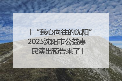 “我心向往的沈阳”2025沈阳市公益惠民演出预告来了