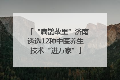 “扁鹊故里”济南遴选12种中医养生技术“进万家”