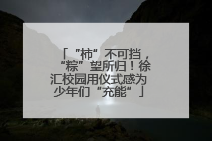 “柿”不可挡，“粽”望所归！徐汇校园用仪式感为少年们“充能”