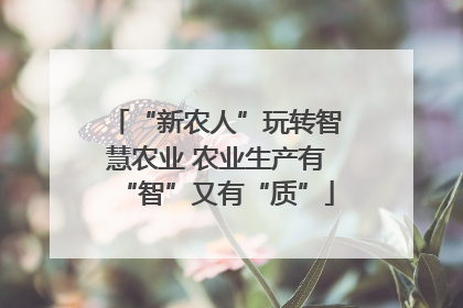 “新农人”玩转智慧农业 农业生产有“智”又有“质”