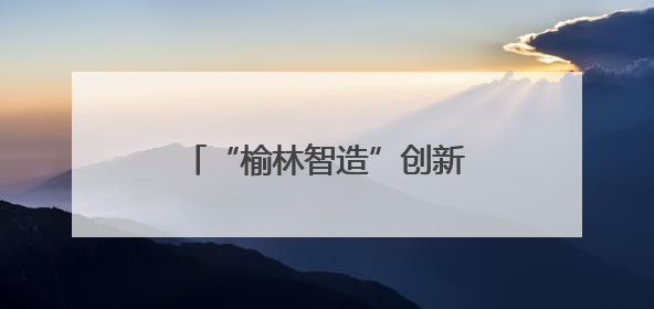 “榆林智造”创新成果闪耀丝博会