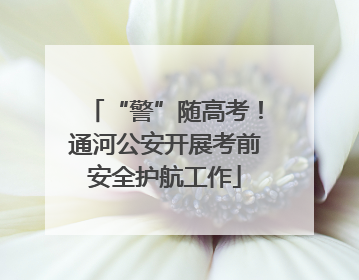 “警”随高考！通河公安开展考前安全护航工作