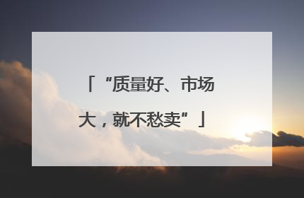 “质量好、市场大，就不愁卖”