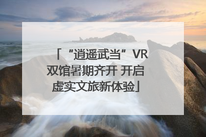 “逍遥武当”VR双馆暑期齐开 开启虚实文旅新体验