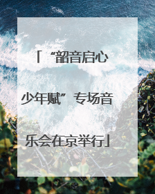 “韶音启心 少年赋”专场音乐会在京举行