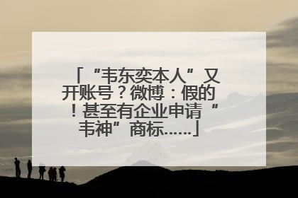 “韦东奕本人”又开账号？微博：假的！甚至有企业申请“韦神”商标……