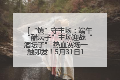 “镇”守主场：端午“醋坛子”主场迎战“酒坛子” 热血赛场一触即发！5月31日15:00，镇江见！
