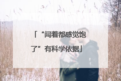 “闻着都感觉饱了”有科学依据