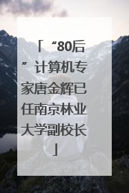 “80后”计算机专家唐金辉已任南京林业大学副校长