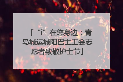 “i”在您身边：青岛城运城阳巴士工会志愿者致敬护士节