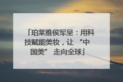 珀莱雅侯军呈：用科技赋能美妆，让 “中国美” 走向全球