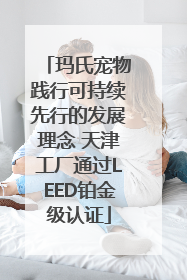 玛氏宠物践行可持续先行的发展理念 天津工厂通过LEED铂金级认证
