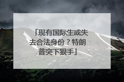 现有国际生或失去合法身份？特朗普突下狠手