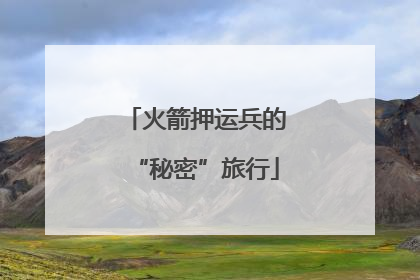 火箭押运兵的“秘密”旅行