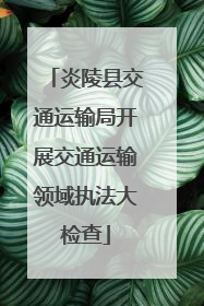 炎陵县交通运输局开展交通运输领域执法大检查