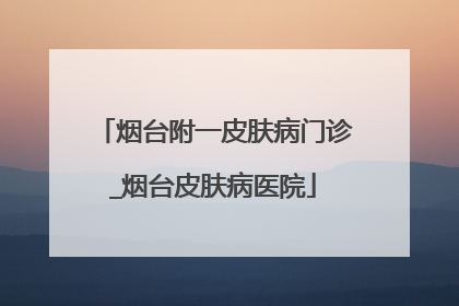 烟台附一皮肤病门诊_烟台皮肤病医院